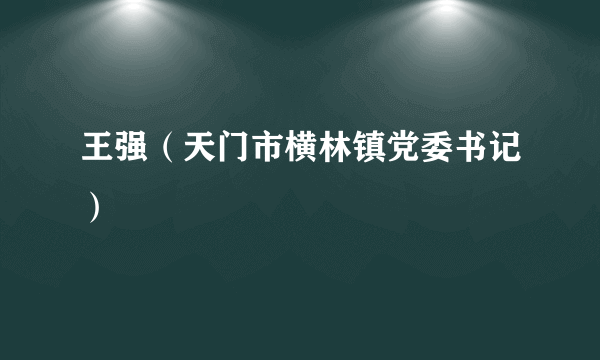 王强（天门市横林镇党委书记）