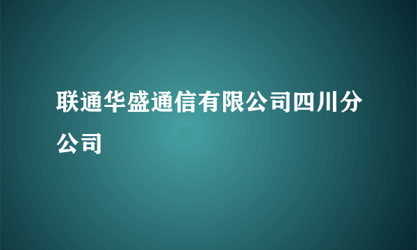 联通华盛通信有限公司四川分公司