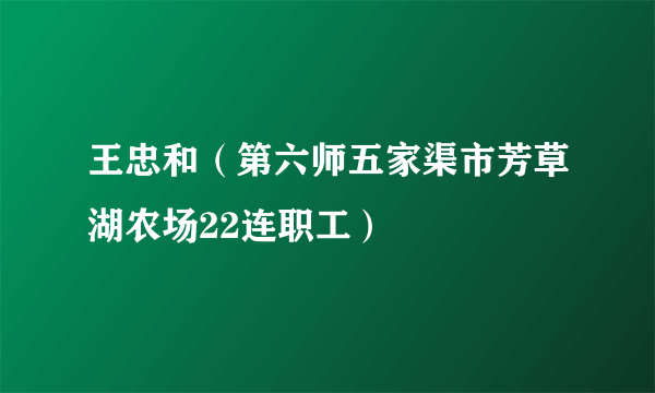 王忠和（第六师五家渠市芳草湖农场22连职工）