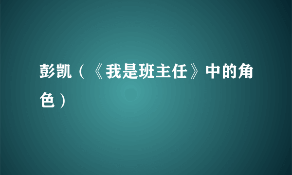 彭凯（《我是班主任》中的角色）