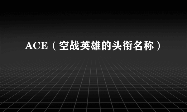 ACE（空战英雄的头衔名称）