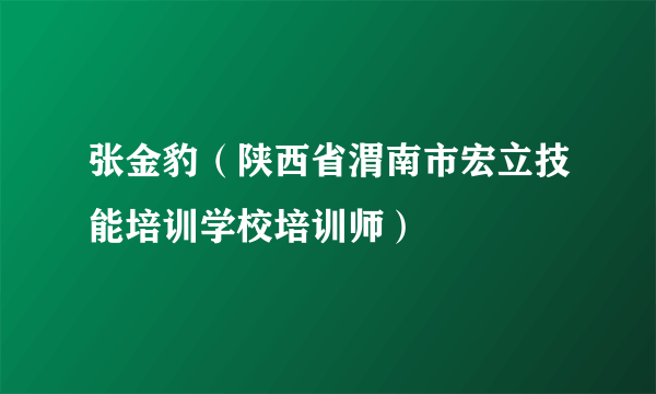 张金豹（陕西省渭南市宏立技能培训学校培训师）