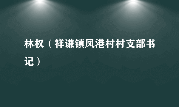 林权（祥谦镇凤港村村支部书记）