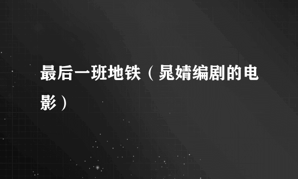 最后一班地铁（晁婧编剧的电影）