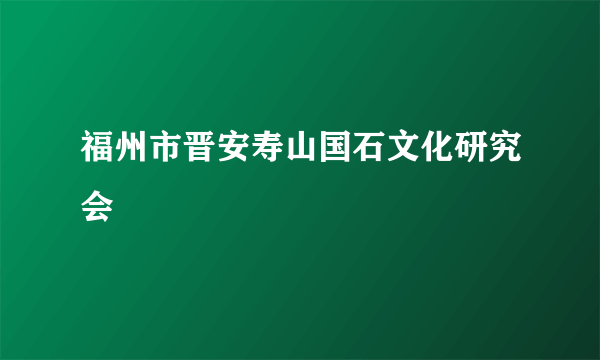 福州市晋安寿山国石文化研究会