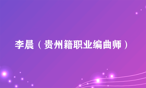 李晨（贵州籍职业编曲师）