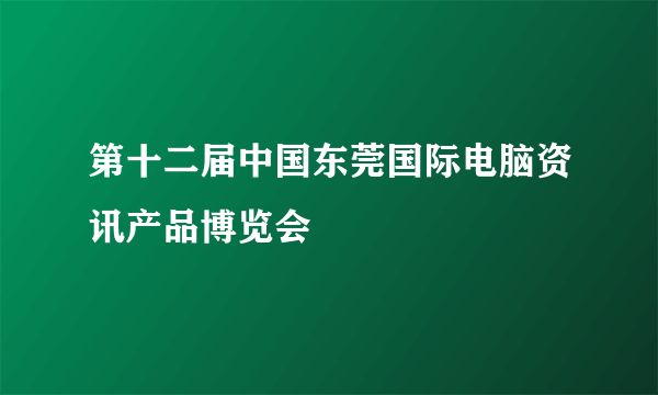 第十二届中国东莞国际电脑资讯产品博览会