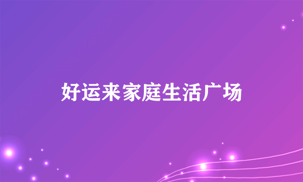 好运来家庭生活广场