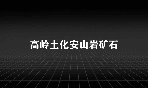 高岭土化安山岩矿石