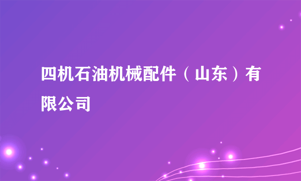 四机石油机械配件（山东）有限公司