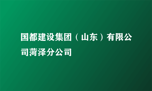 国都建设集团（山东）有限公司菏泽分公司