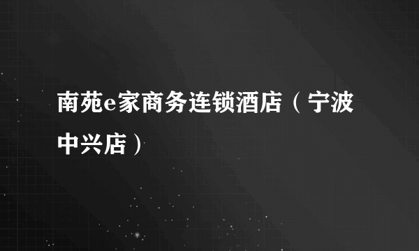 南苑e家商务连锁酒店（宁波中兴店）