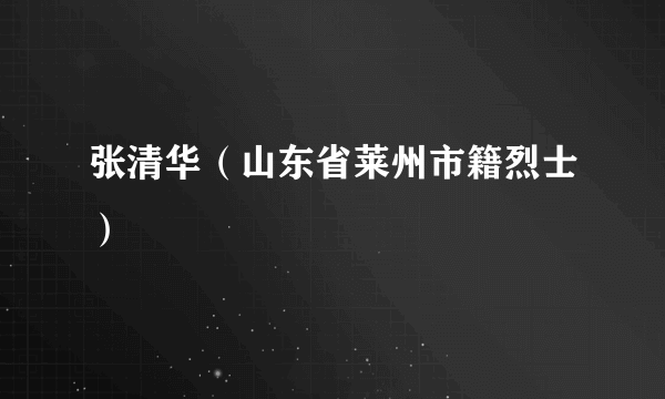 张清华（山东省莱州市籍烈士）
