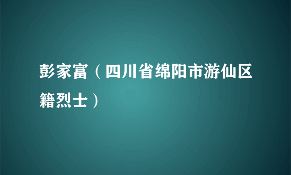 彭家富（四川省绵阳市游仙区籍烈士）