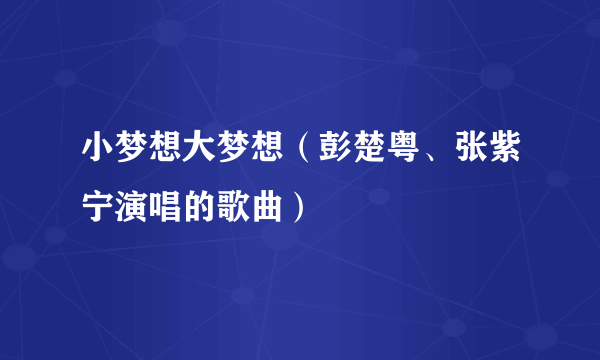 小梦想大梦想（彭楚粤、张紫宁演唱的歌曲）