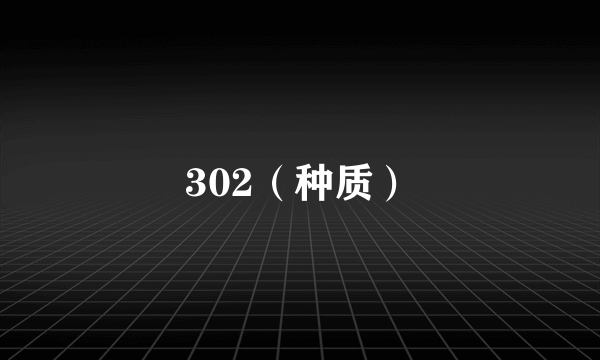 302（种质）