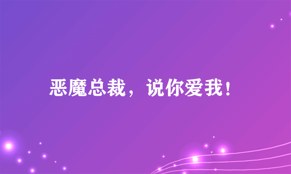恶魔总裁，说你爱我！