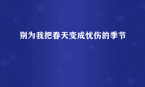 别为我把春天变成忧伤的季节