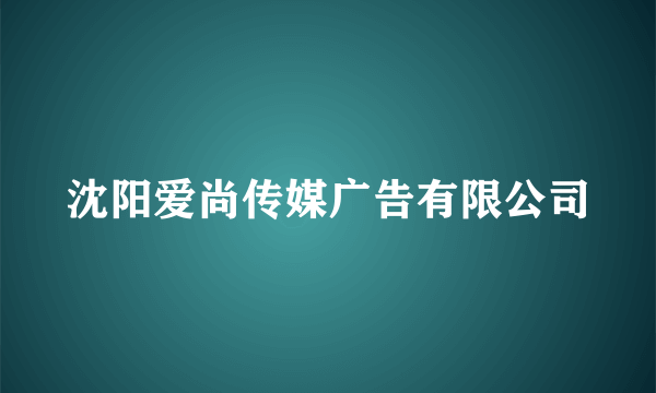 沈阳爱尚传媒广告有限公司