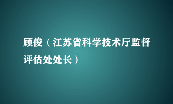顾俊（江苏省科学技术厅监督评估处处长）