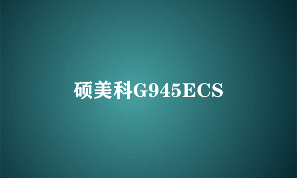 硕美科G945ECS