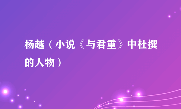 杨越（小说《与君重》中杜撰的人物）