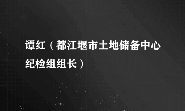 谭红（都江堰市土地储备中心纪检组组长）