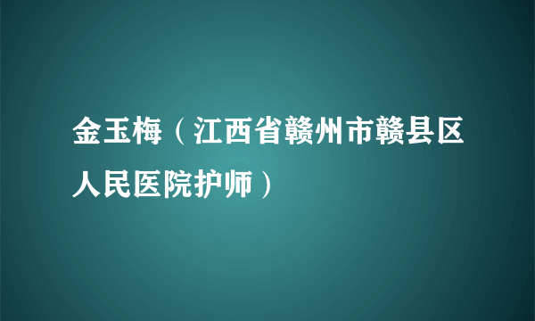 金玉梅（江西省赣州市赣县区人民医院护师）