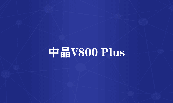 中晶V800 Plus