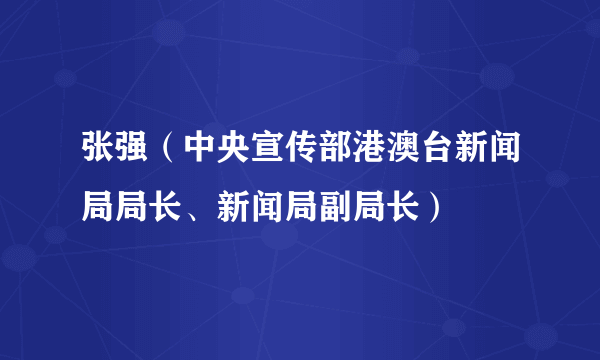 张强（中央宣传部港澳台新闻局局长、新闻局副局长）