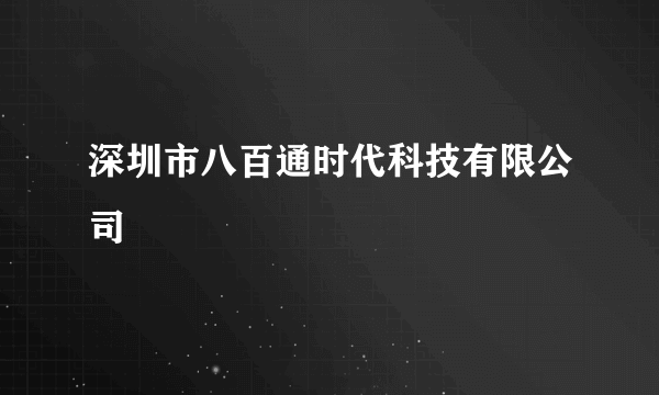 深圳市八百通时代科技有限公司