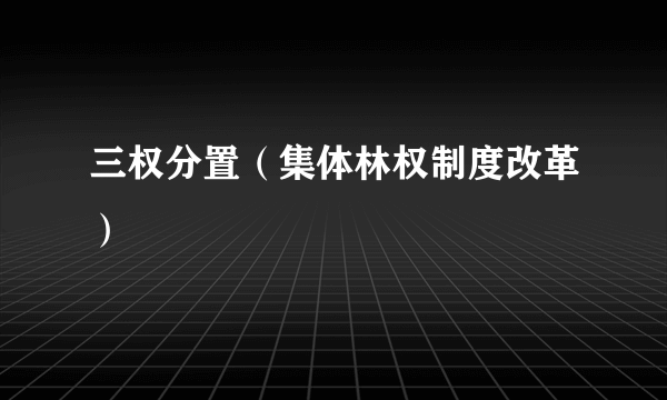 三权分置（集体林权制度改革）