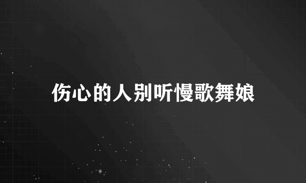 伤心的人别听慢歌舞娘