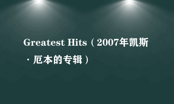 Greatest Hits（2007年凯斯·厄本的专辑）