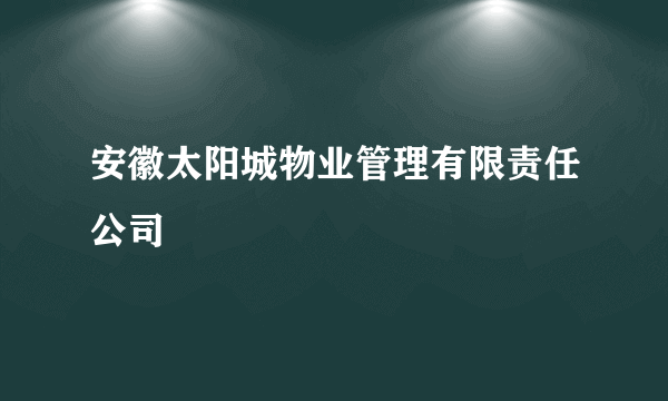 安徽太阳城物业管理有限责任公司