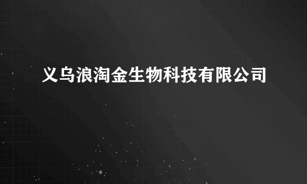 义乌浪淘金生物科技有限公司