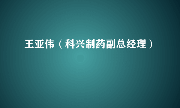 王亚伟（科兴制药副总经理）