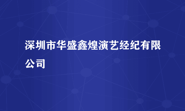 深圳市华盛鑫煌演艺经纪有限公司