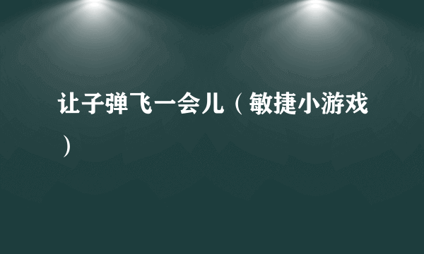 让子弹飞一会儿（敏捷小游戏）