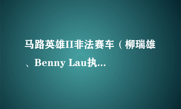 马路英雄II非法赛车（柳瑞雄、Benny Lau执导的影片）