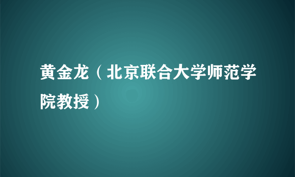 黄金龙（北京联合大学师范学院教授）