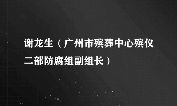谢龙生（广州市殡葬中心殡仪二部防腐组副组长）