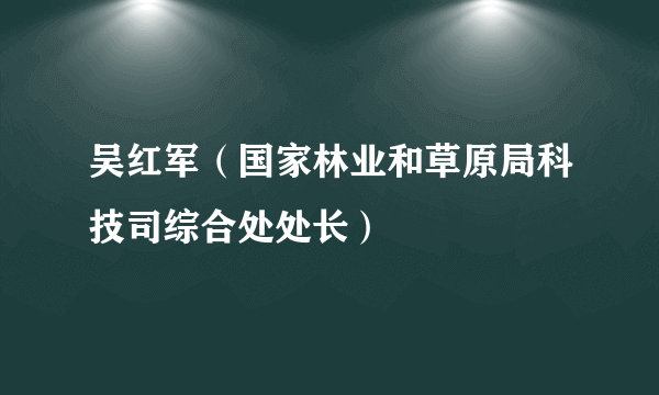 吴红军（国家林业和草原局科技司综合处处长）