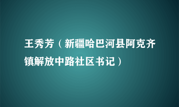王秀芳（新疆哈巴河县阿克齐镇解放中路社区书记）