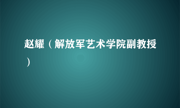 赵耀（解放军艺术学院副教授）