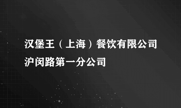 汉堡王（上海）餐饮有限公司沪闵路第一分公司