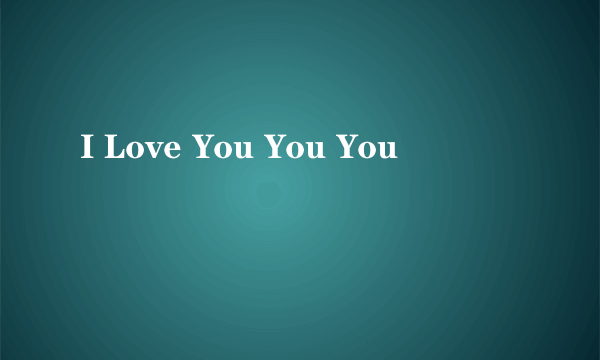 I Love You You You
