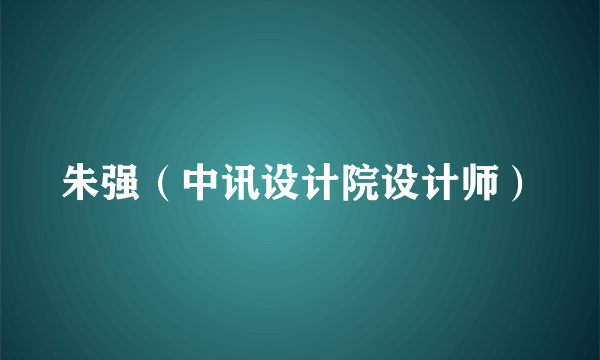 朱强（中讯设计院设计师）