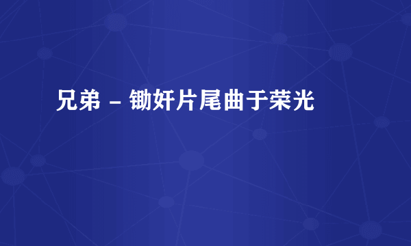 兄弟 - 锄奸片尾曲于荣光
