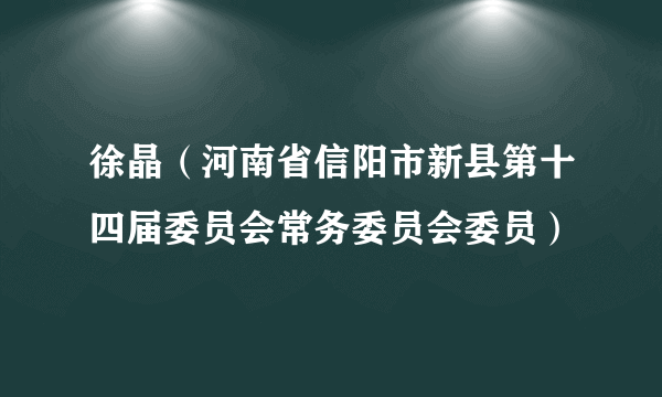 徐晶（河南省信阳市新县第十四届委员会常务委员会委员）